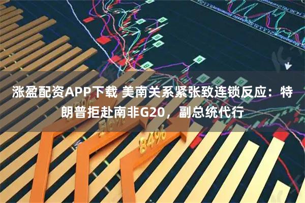 涨盈配资APP下载 美南关系紧张致连锁反应：特朗普拒赴南非G20，副总统代行