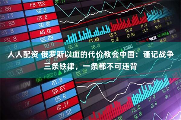 人人配资 俄罗斯以血的代价教会中国：谨记战争三条铁律，一条都不可违背