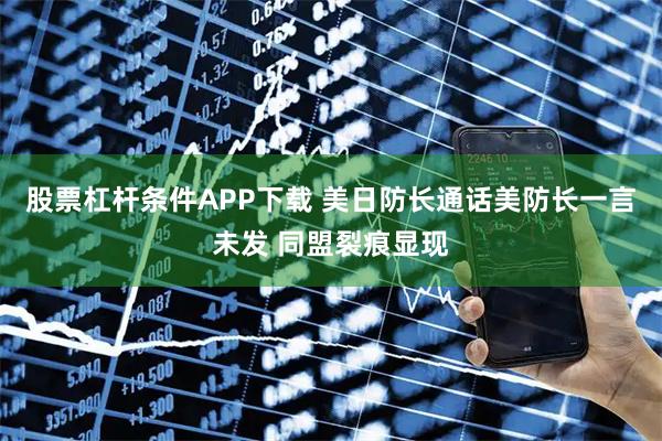 股票杠杆条件APP下载 美日防长通话美防长一言未发 同盟裂痕显现