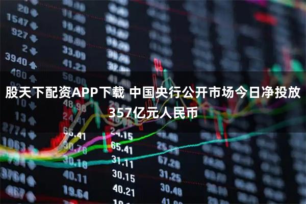 股天下配资APP下载 中国央行公开市场今日净投放357亿元人民币