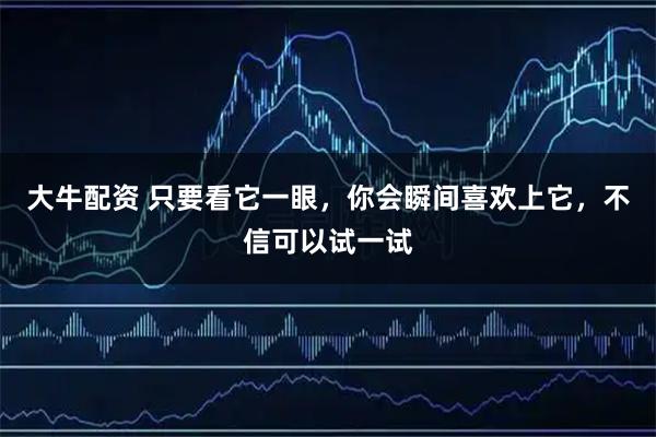 大牛配资 只要看它一眼，你会瞬间喜欢上它，不信可以试一试