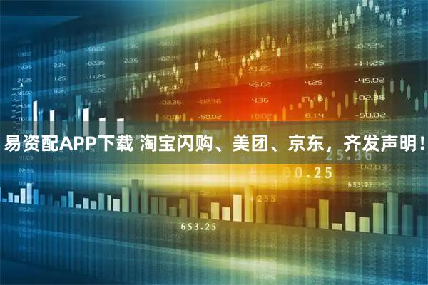 易资配APP下载 淘宝闪购、美团、京东，齐发声明！