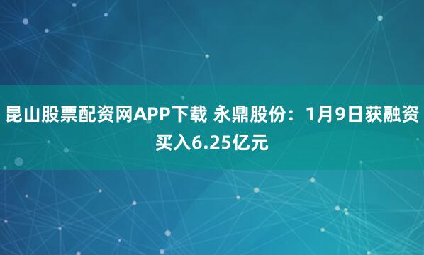 昆山股票配资网APP下载 永鼎股份：1月9日获融资买入6.25亿元