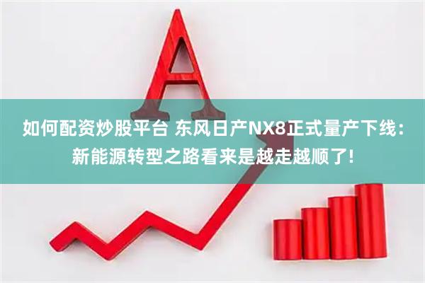如何配资炒股平台 东风日产NX8正式量产下线：新能源转型之路看来是越走越顺了!