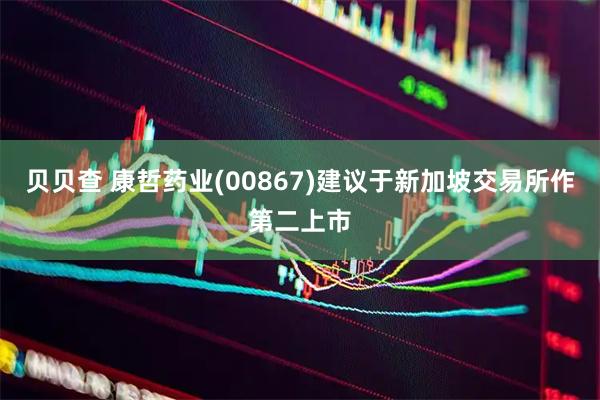 贝贝查 康哲药业(00867)建议于新加坡交易所作第二上市
