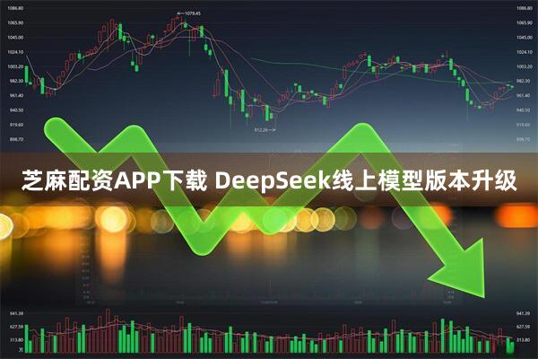 芝麻配资APP下载 DeepSeek线上模型版本升级