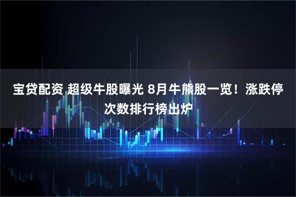 宝贷配资 超级牛股曝光 8月牛熊股一览！涨跌停次数排行榜出炉