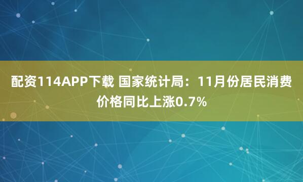 配资114APP下载 国家统计局：11月份居民消费价格同比上涨0.7%